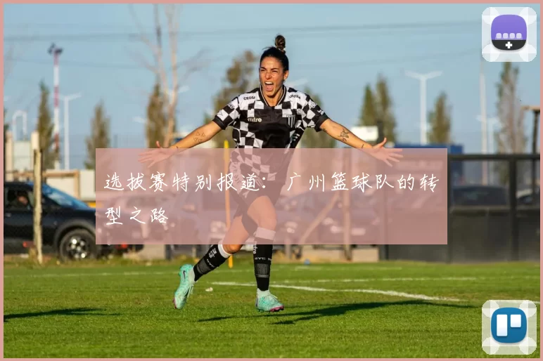 选拔赛特别报道：广州篮球队的转型之路