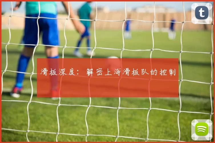 滑板深度：解密上海滑板队的控制