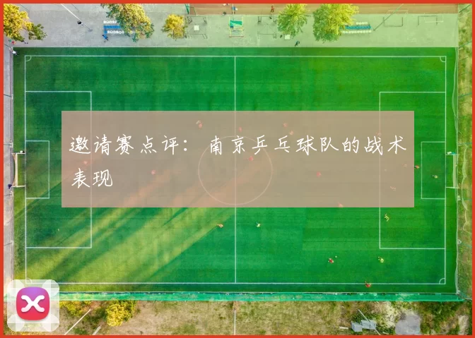 邀请赛点评：南京乒乓球队的战术表现