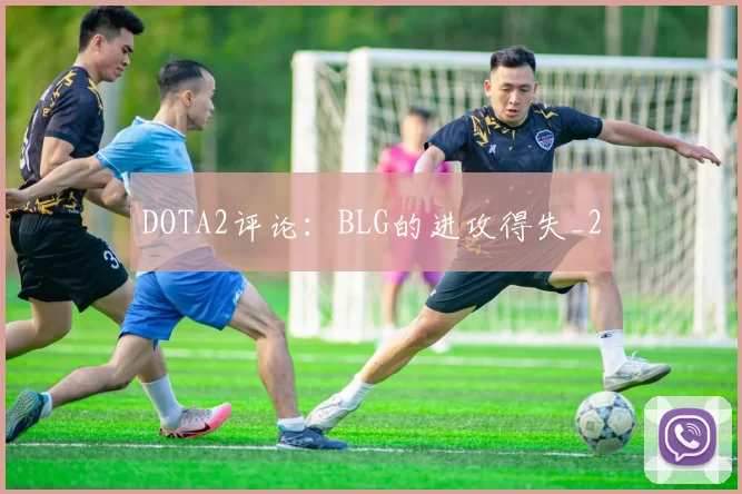 DOTA2评论：BLG的进攻得失_2